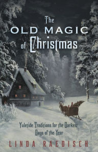 Title: The Old Magic of Christmas: Yuletide Traditions for the Darkest Days of the Year, Author: Linda Raedisch