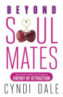 Beyond Soul Mates: Open Yourself to Higher Love Through the Energy of Attraction