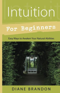 Intuition for Beginners: Easy Ways to Awaken Your Natural Abilities