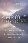 Karmic Choices: How Making the Right Decisions Can Create Enduring Joy