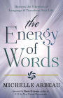 The Energy of Words: Use the Vibration of Language to Manifest the Life You Desire