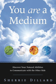 Title: You Are a Medium: Discover Your Natural Abilities to Communicate with the Other Side, Author: Sherrie Dillard