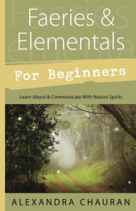 Title: Faeries & Elementals for Beginners: Learn About & Communicate With Nature Spirits, Author: Alexandra Chauran