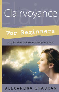 Title: Clairvoyance for Beginners: Easy Techniques to Enhance Your Psychic Visions, Author: Alexandra Chauran