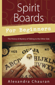 Title: Spirit Boards for Beginners: The History & Mystery of Talking to the Other Side, Author: Alexandra Chauran