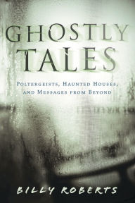 Ghostly Tales: Poltergeists, Haunted Houses, and Messages from Beyond