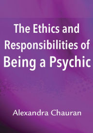 Title: The Ethics & Responsibilities of Being a Psychic, Author: Alexandra Chauran