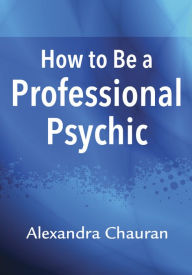 Title: How to Be a Professional Psychic, Author: Alexandra Chauran
