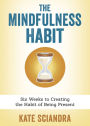 The Mindfulness Habit: Six Weeks to Creating the Habit of Being Present