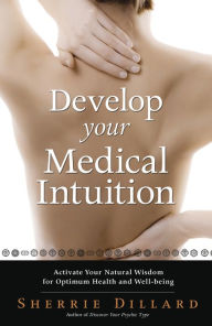Title: Develop Your Medical Intuition: Activate Your Natural Wisdom for Optimum Health and Well-Being, Author: Sherrie Dillard