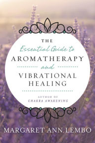 Title: The Essential Guide to Aromatherapy and Vibrational Healing, Author: Margaret Ann Lembo