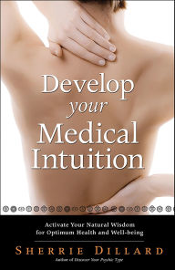Title: Develop Your Medical Intuition: Activate Your Natural Wisdom for Optimum Health and Well-Being, Author: Sherrie Dillard