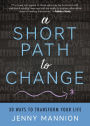 A Short Path to Change: 30 Ways to Transform Your Life