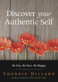 Title: Discover Your Authentic Self: Be You, Be Free, Be Happy, Author: Sherrie Dillard