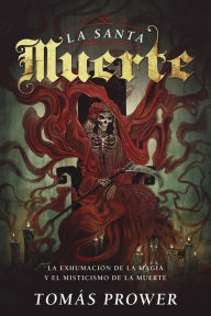 Title: La Santa Muerte: La exhumación de la magia y el misticismo de la muerte, Author: Tomás Prower