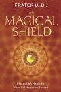 The Magical Shield: Protection Magic to Ward Off Negative Forces