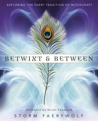 Title: Betwixt & Between: Exploring the Faery Tradition of Witchcraft, Author: Storm Faerywolf