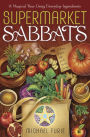 Supermarket Sabbats: A Magical Year Using Everyday Ingredients