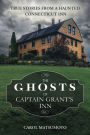The Ghosts of Captain Grant's Inn: True Stories from a Haunted Connecticut Inn
