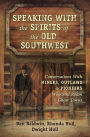 Speaking With the Spirits of the Old Southwest: Conversations With Miners, Outlaws & Pioneers Who Still Roam Ghost Towns