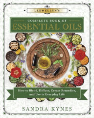 Title: Llewellyn's Complete Book of Essential Oils: How to Blend, Diffuse, Create Remedies, and Use in Everyday Life, Author: Sandra Kynes