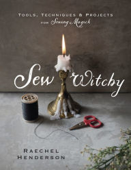 Title: Sew Witchy: Tools, Techniques & Projects for Sewing Magick, Author: Raechel Henderson