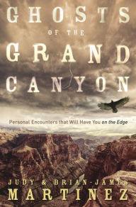 Title: Ghosts of the Grand Canyon: Personal Encounters that Will Have You on the Edge, Author: Brian-James Martinez