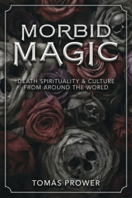 Ebook epub gratis download Morbid Magic: Death Spirituality and Culture from Around the World  by Tomas Prower English version
