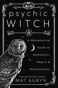 Psychic Witch: A Metaphysical Guide to Meditation, Magick & Manifestation