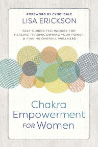 Title: Chakra Empowerment for Women: Self-Guided Techniques for Healing Trauma, Owning Your Power & Finding Overall Wellness, Author: Lisa Erickson