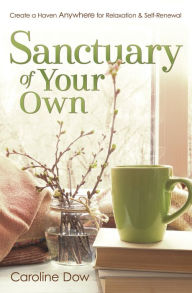 Books to download on ipad for free Sanctuary of Your Own: Create a Haven Anywhere for Relaxation & Self-Renewal by Caroline Dow RTF (English literature)