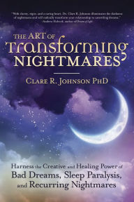 Title: The Art of Transforming Nightmares: Harness the Creative and Healing Power of Bad Dreams, Sleep Paralysis, and Recurring Nightmares, Author: Clare R. Johnson PhD