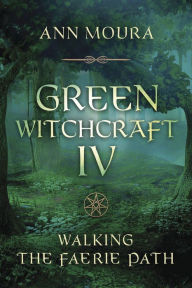 Title: Green Witchcraft IV: Walking the Faerie Path, Author: Ann Moura