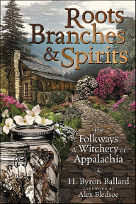 Title: Roots, Branches & Spirits: The Folkways & Witchery of Appalachia, Author: H. Byron Ballard