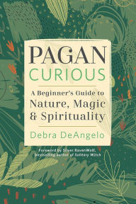 Title: Pagan Curious: A Beginner's Guide to Nature, Magic & Spirituality, Author: Debra DeAngelo