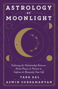 Title: Astrology by Moonlight: Exploring the Relationship Between Moon Phases & Planets to Improve & Illuminate Your Life, Author: Tara Aal