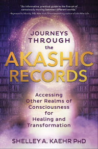 Title: Journeys through the Akashic Records: Accessing Other Realms of Consciousness for Healing and Transformation, Author: Shelley A. Kaehr