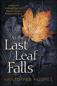 Title: As the Last Leaf Falls: A Pagan's Perspective on Death, Dying & Bereavement, Author: Kristoffer Hughes