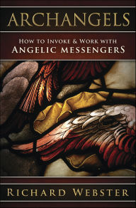 Title: Archangels: How to Invoke & Work with Angelic Messengers, Author: Richard Webster