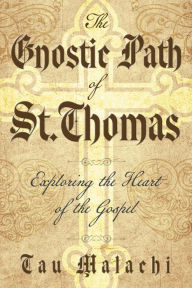Title: The Gnostic Path of St. Thomas: Exploring the Heart of the Gospel, Author: Tau Malachi