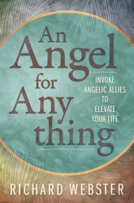Title: An Angel for Anything: Invoke Angelic Allies to Elevate Your Life, Author: Richard Webster