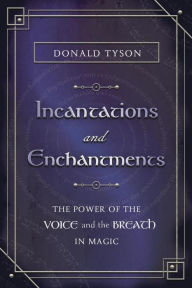 Title: Incantations and Enchantments: The Power of the Voice and the Breath in Magic, Author: Donald Tyson