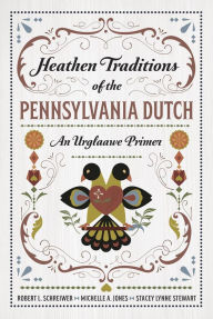 Title: Heathen Traditions of the Pennsylvania Dutch: An Urglaawe Primer, Author: Robert L Schreiwer