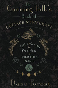 Title: The Cunning Folk's Book of Cottage Witchcraft: Spells, Charms & Traditions of Wild Folk Magic, Author: Danu Forest