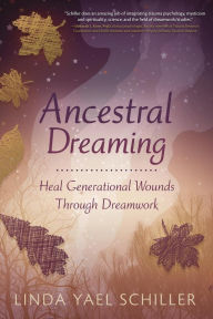 Title: Ancestral Dreaming: Heal Generational Wounds Through Dreamwork, Author: Linda Yael Schiller