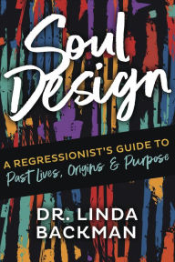 Title: Soul Design: A Regressionist's Guide to Past Lives, Origins & Purpose, Author: Linda Backman