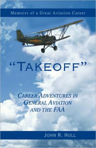 Title: Takeoff: Career Adventures in General Aviation and the FAA, Author: John R Hull