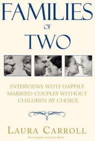 Title: Families of Two: Interviews with Happily Married Couples Without Children by Choice, Author: Laura Carroll