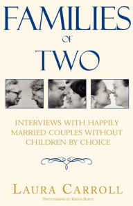 Title: Families of Two: Interviews with Happily Married Couples Without Children by Choice, Author: Laura Carroll