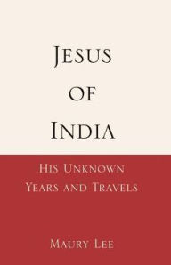 Title: Jesus of India: His Unknown Years and Travels, Author: Maury Lee